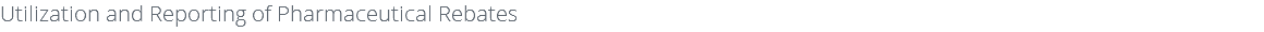 Utilization and Reporting of Pharmaceutical Rebates