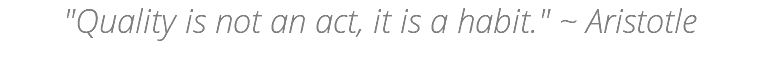 "Quality is not an act, it is a habit." ~ Aristotle